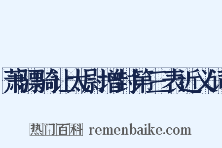 萧骠骑让太尉增封第三表近义词是什么意思的图片